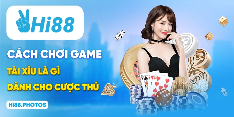 Cách chơi game Tài Xỉu là gì dành cho cược thủ
