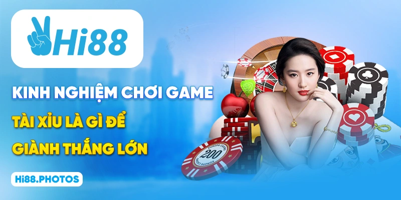 Kinh nghiệm chơi game Tài Xỉu là gì để giành thắng lớn