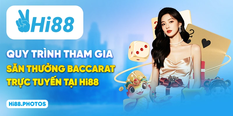 Quy trình tham gia săn thưởng Baccarat trực tuyến tại Hi88