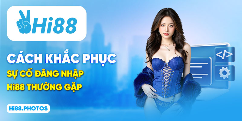 Cách khắc phục sự cố đăng nhập Hi88 thường gặp 