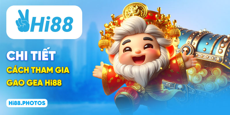 Chi tiết cách tham gia Gao Gea Hi88
