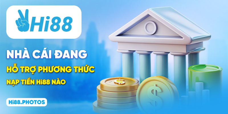 Nhà cái đang hỗ trợ phương thức nạp tiền Hi88 nào?