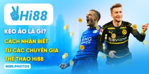 Kèo Ảo Là Gì? Cách Nhận Biết Từ Các Chuyên Gia Thể Thao Hi88