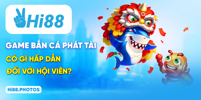Game bắn cá Phát Tài có gì hấp dẫn đối với hội viên?