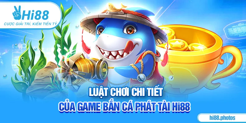 Luật chơi chi tiết của game bắn cá phát tài Hi88