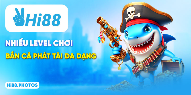 Nhiều level chơi bắn cá Phát Tài đa dạng