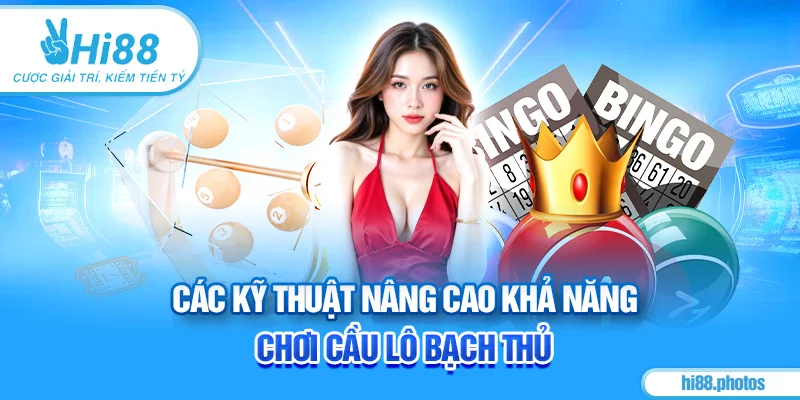 Các kỹ thuật nâng cao khả năng chơi cầu lô bạch thủ