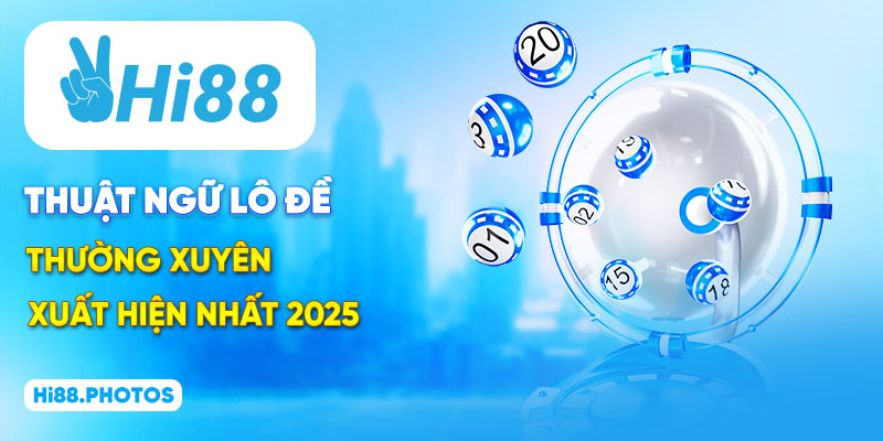 Thuật Ngữ Lô Đề Thường Xuyên Xuất Hiện Nhất 2025