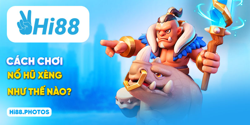 Cách chơi nổ hũ xèng dễ nhớ